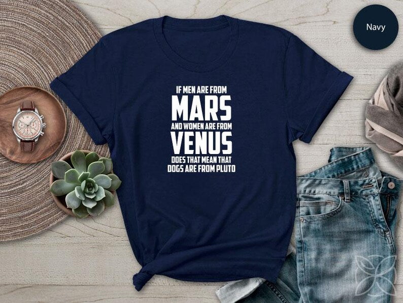 If Men Are from Mars And Women Are From Venus Does That Mean That Dogs Are From Pluto TShirt Pet Shirt