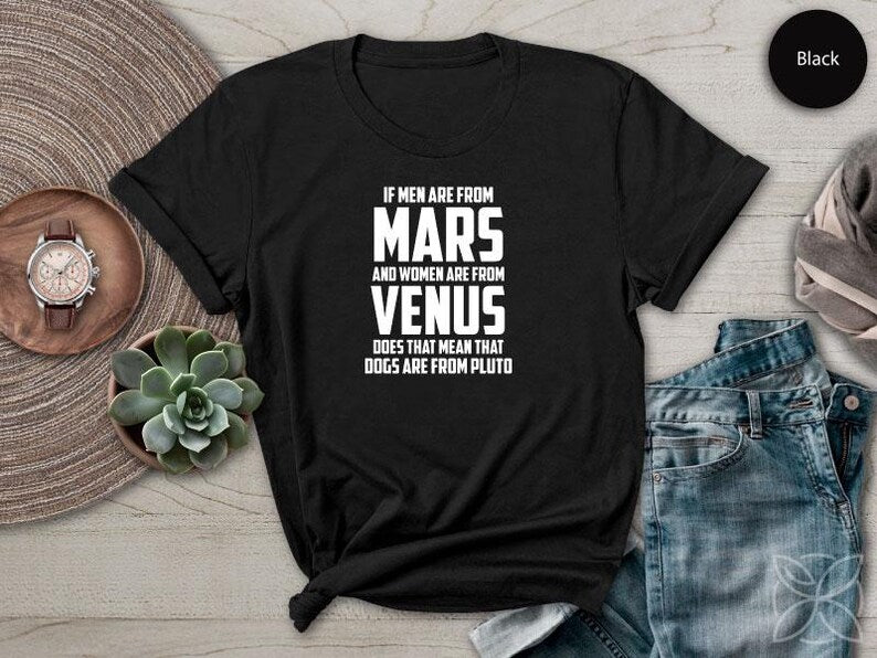 If Men Are from Mars And Women Are From Venus Does That Mean That Dogs Are From Pluto TShirt Pet Shirt